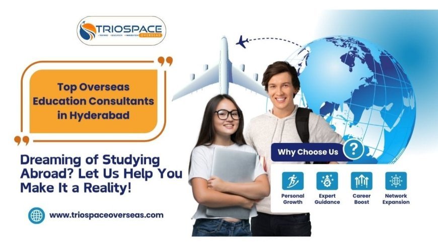 Top Overseas Education Consultants in Hyderabad: Study Abroad with Expert Guidance