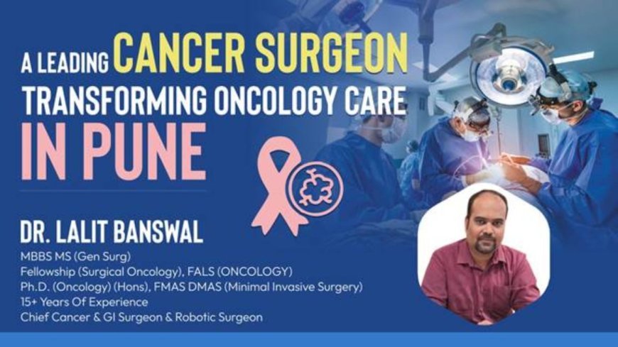 Dr. Lalit Banswal – A Leading Cancer Surgeon Transforming Oncology Care in Pune