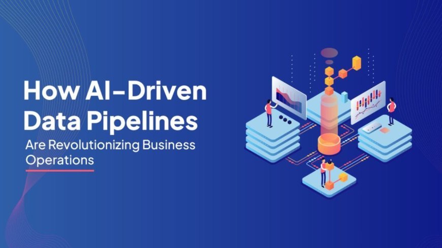 How AI-Driven Data Pipelines Are Revolutionizing Business Operations