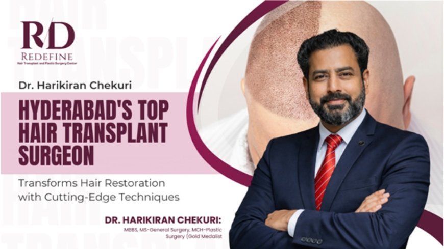 Hyderabad’s Leading Hair Transplant Surgeon, Dr. Harikiran Chekuri, Revolutionises Hair Restoration with Advanced Techniques