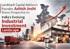 Landmark Capital Advisor’s Founder, Ashish Joshi Shares Perspective on India’s Evolving Industrial Investment Landscape